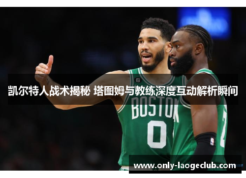 凯尔特人战术揭秘 塔图姆与教练深度互动解析瞬间