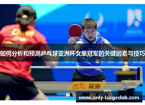 如何分析和预测乒乓球亚洲杯女单冠军的关键因素与技巧