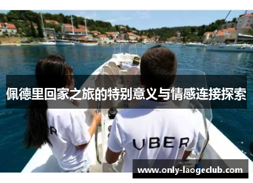 佩德里回家之旅的特别意义与情感连接探索