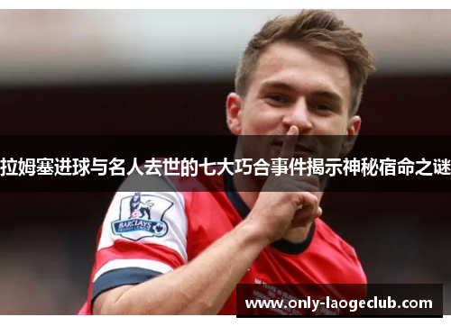 拉姆塞进球与名人去世的七大巧合事件揭示神秘宿命之谜