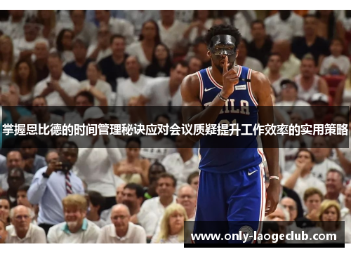 掌握恩比德的时间管理秘诀应对会议质疑提升工作效率的实用策略