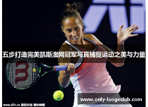 五步打造完美凯斯澳网冠军写真捕捉运动之美与力量