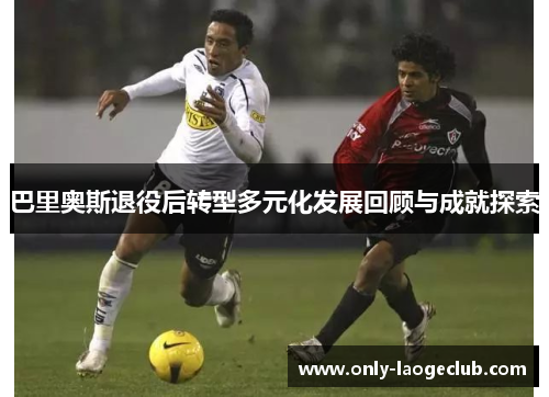 巴里奥斯退役后转型多元化发展回顾与成就探索