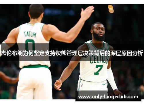 杰伦布朗为何坚定支持灰熊管理层决策背后的深层原因分析