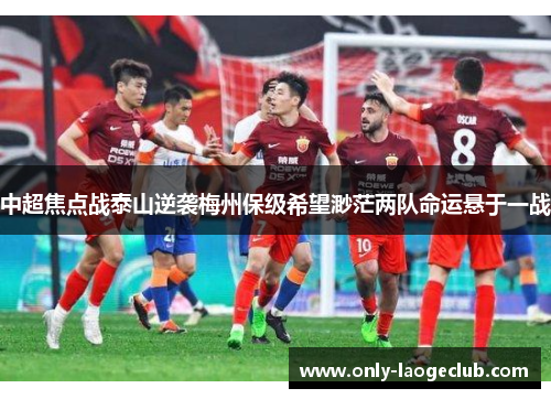 中超焦点战泰山逆袭梅州保级希望渺茫两队命运悬于一战