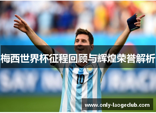 梅西世界杯征程回顾与辉煌荣誉解析