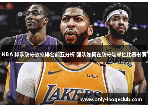 NBA 球队防守效率排名前五分析 强队如何在防守端掌控比赛节奏