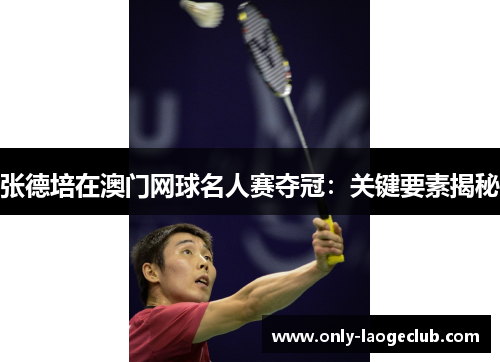 张德培在澳门网球名人赛夺冠：关键要素揭秘