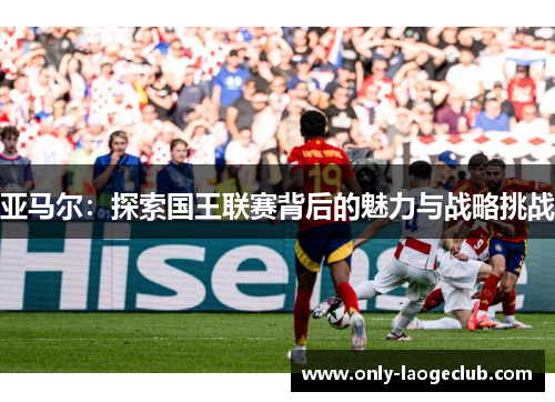亚马尔：探索国王联赛背后的魅力与战略挑战