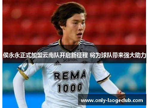 侯永永正式加盟云南队开启新征程 将为球队带来强大助力