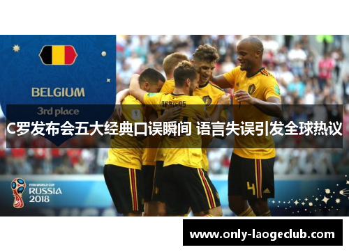 C罗发布会五大经典口误瞬间 语言失误引发全球热议