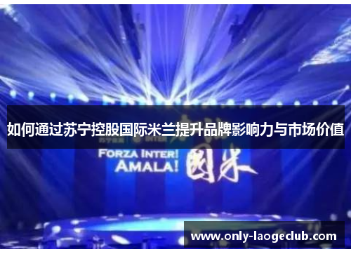 如何通过苏宁控股国际米兰提升品牌影响力与市场价值