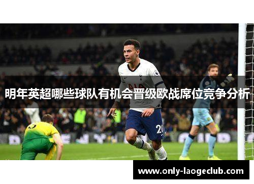 明年英超哪些球队有机会晋级欧战席位竞争分析