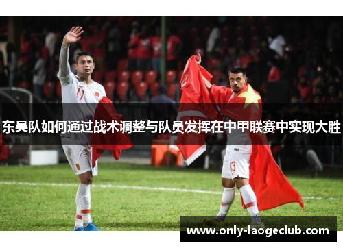 东吴队如何通过战术调整与队员发挥在中甲联赛中实现大胜