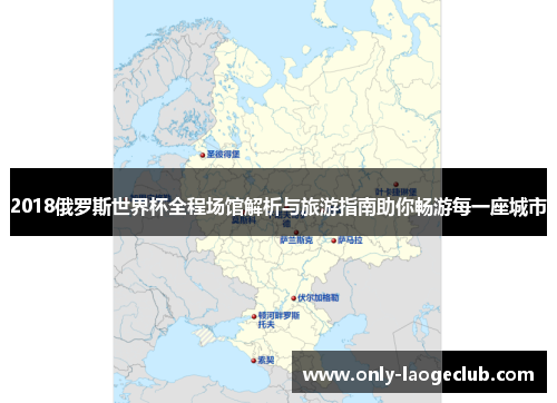 2018俄罗斯世界杯全程场馆解析与旅游指南助你畅游每一座城市
