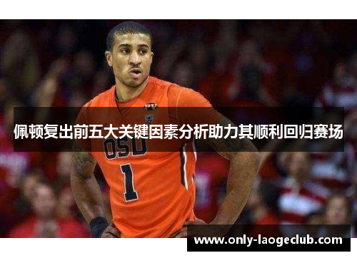 佩顿复出前五大关键因素分析助力其顺利回归赛场