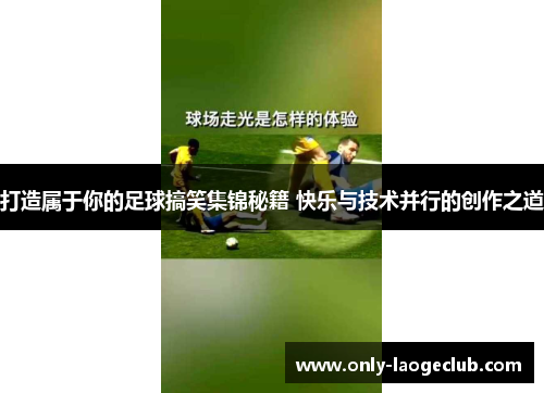 打造属于你的足球搞笑集锦秘籍 快乐与技术并行的创作之道