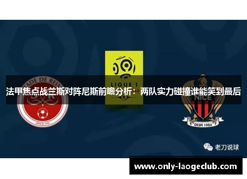法甲焦点战兰斯对阵尼斯前瞻分析：两队实力碰撞谁能笑到最后