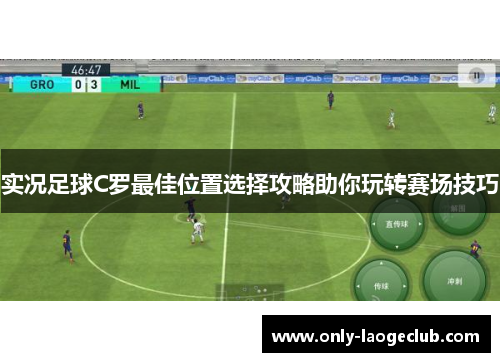 实况足球C罗最佳位置选择攻略助你玩转赛场技巧