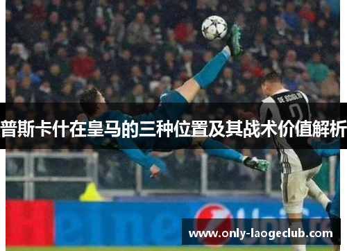 普斯卡什在皇马的三种位置及其战术价值解析