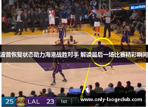 波普恢复状态助力海港战胜对手 解读最后一场比赛精彩瞬间