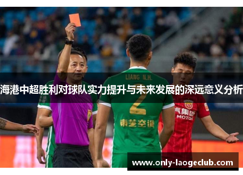 海港中超胜利对球队实力提升与未来发展的深远意义分析