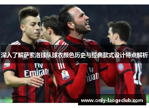 深入了解萨索洛球队球衣颜色历史与经典款式设计特点解析