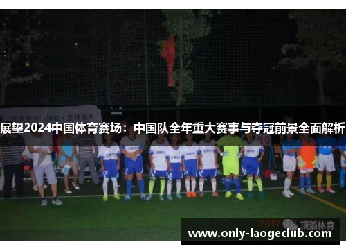 展望2024中国体育赛场：中国队全年重大赛事与夺冠前景全面解析