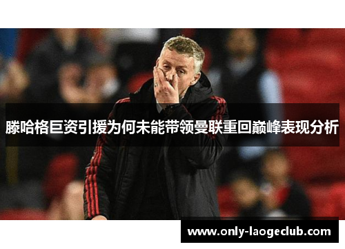 滕哈格巨资引援为何未能带领曼联重回巅峰表现分析