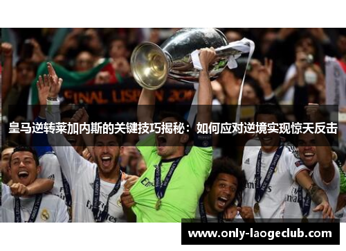 皇马逆转莱加内斯的关键技巧揭秘：如何应对逆境实现惊天反击