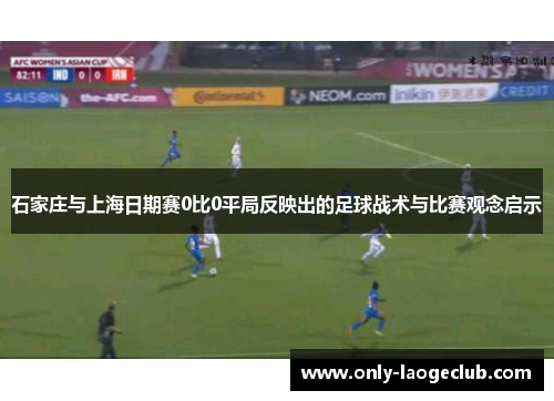 石家庄与上海日期赛0比0平局反映出的足球战术与比赛观念启示