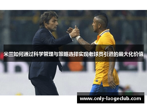米兰如何通过科学管理与策略选择实现老球员引进的最大化价值