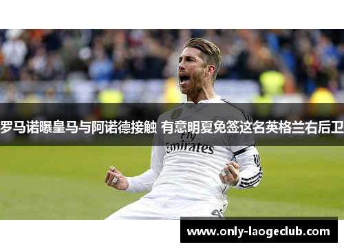 罗马诺曝皇马与阿诺德接触 有意明夏免签这名英格兰右后卫