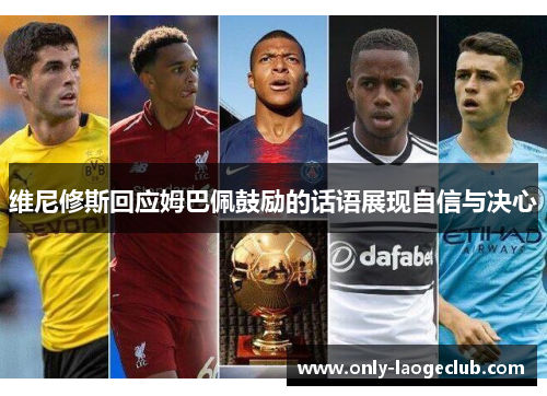 维尼修斯回应姆巴佩鼓励的话语展现自信与决心