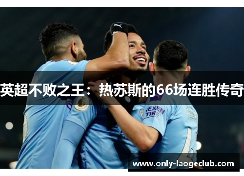 英超不败之王：热苏斯的66场连胜传奇