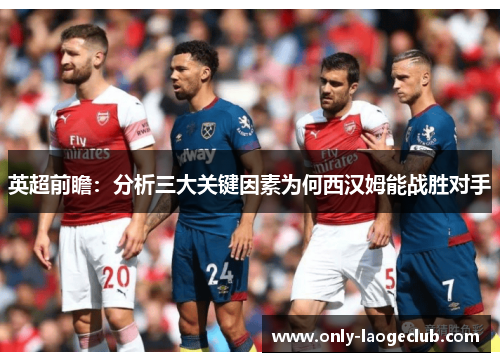 英超前瞻：分析三大关键因素为何西汉姆能战胜对手
