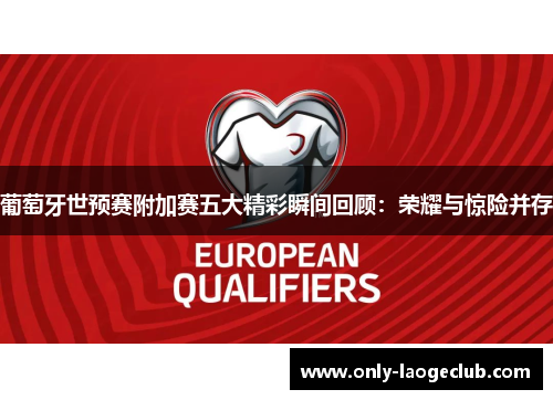 葡萄牙世预赛附加赛五大精彩瞬间回顾：荣耀与惊险并存