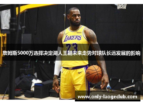 詹姆斯5000万选择决定湖人王朝未来走势对球队长远发展的影响