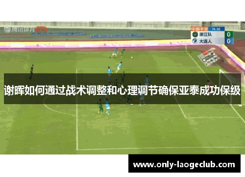 谢晖如何通过战术调整和心理调节确保亚泰成功保级