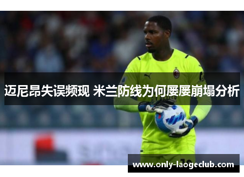 迈尼昂失误频现 米兰防线为何屡屡崩塌分析
