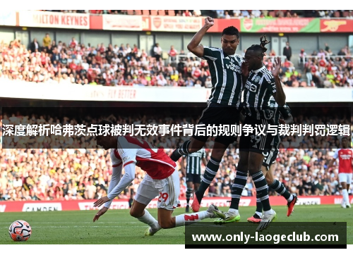 深度解析哈弗茨点球被判无效事件背后的规则争议与裁判判罚逻辑