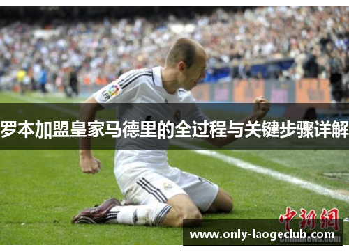 罗本加盟皇家马德里的全过程与关键步骤详解