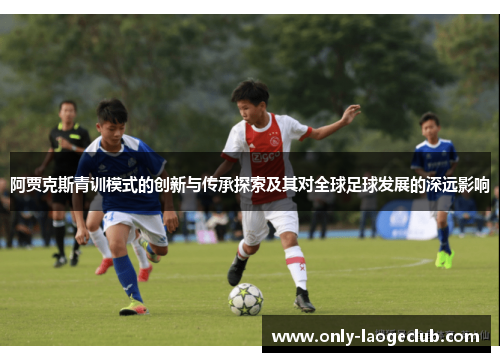 阿贾克斯青训模式的创新与传承探索及其对全球足球发展的深远影响