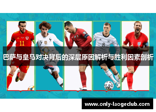 巴萨与皇马对决背后的深层原因解析与胜利因素剖析