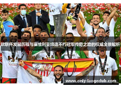 欧联杯发展历程与塞维利亚缔造不朽冠军传奇之路的权威全景解析
