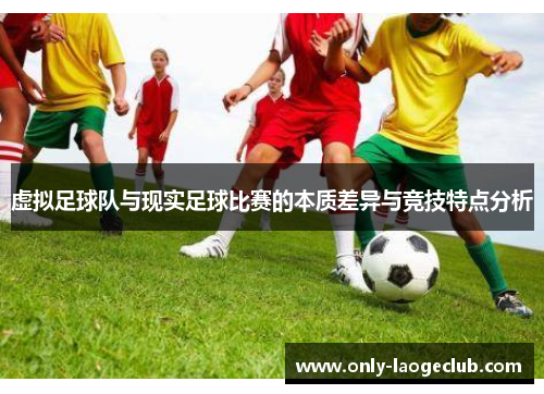 虚拟足球队与现实足球比赛的本质差异与竞技特点分析