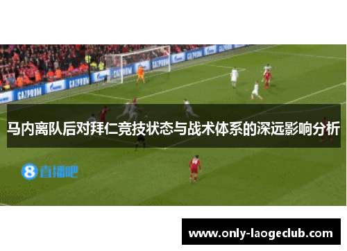 马内离队后对拜仁竞技状态与战术体系的深远影响分析