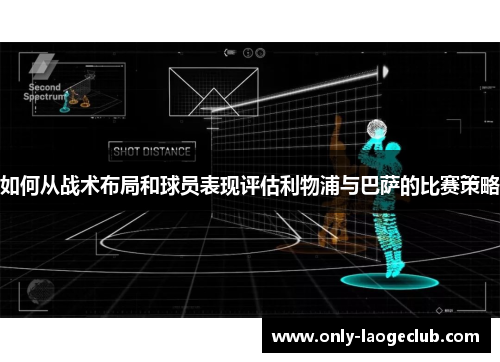 如何从战术布局和球员表现评估利物浦与巴萨的比赛策略