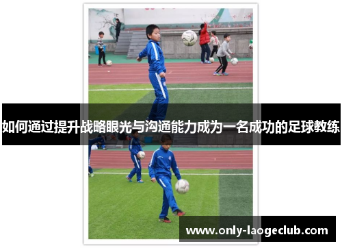 如何通过提升战略眼光与沟通能力成为一名成功的足球教练
