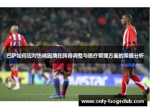 巴萨如何应对伤病困境在阵容调整与医疗管理方面的策略分析